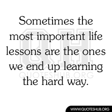 We Sometimes End Learning Life Lessons The Hard Way